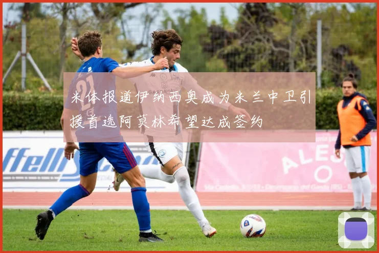 米体报道伊纳西奥成为米兰中卫引援首选阿莫林希望达成签约