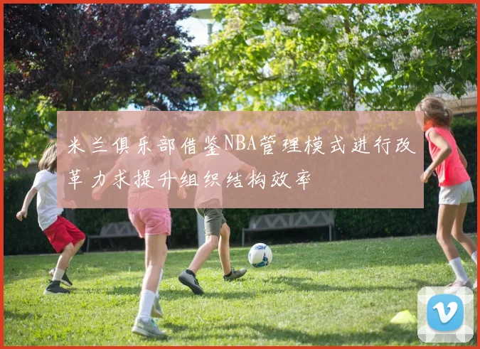 米兰俱乐部借鉴NBA管理模式进行改革力求提升组织结构效率